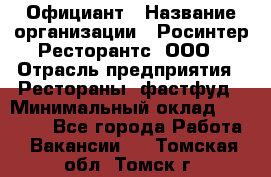 Официант › Название организации ­ Росинтер Ресторантс, ООО › Отрасль предприятия ­ Рестораны, фастфуд › Минимальный оклад ­ 50 000 - Все города Работа » Вакансии   . Томская обл.,Томск г.